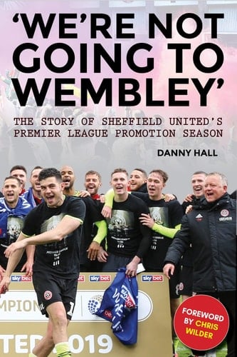 'We're Not Going to Wembley' The Story of Sheffield United's Premier League Promotion Season