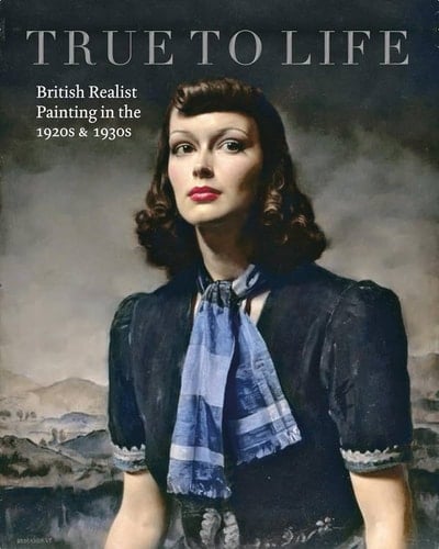True to Life British Realist Painting in the 1920s and 1930s