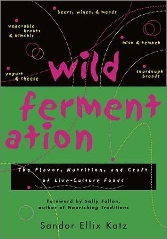 Wild Fermentation The Flavor, Nutrition, and Craft of Live-culture Foods