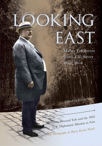 Looking East William Howard Taft and the 1905 U. S. Diplomatic Mission to Asia: the Photographs of Harry Fowler Woods