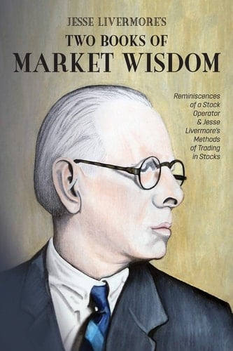 Jesse Livermore's Two Books of Market Wisdom Reminiscences of a Stock Operator & Jesse Livermore's Methods of Trading in Stocks