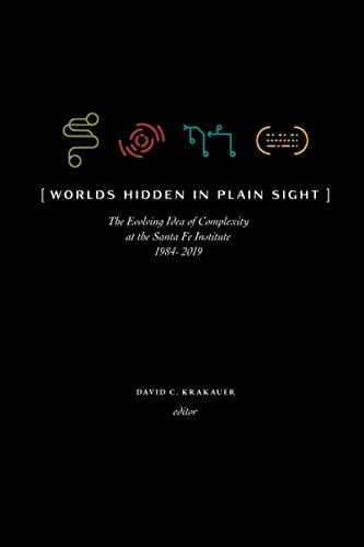Worlds Hidden in Plain Sight The Evolving Idea of Complexity at the Santa Fe Institute, 1984-2019