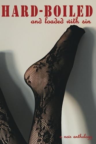 Hard-Boiled and Loaded With Sin A Noir Anthology