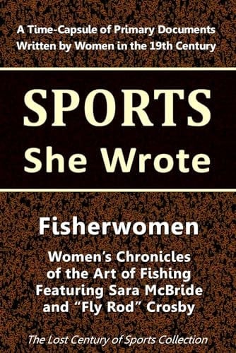 Fisherwomen: Women's Chronicles of the Art of Fishing Featuring Sara McBride and "Fly Rod" Crosby (Sports She Wrote)
