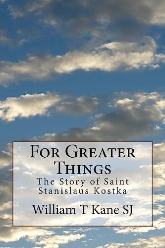 For Greater Things The Story of Saint Stanislaus Kostka