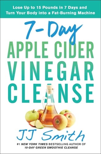 7-Day Apple Cider Vinegar Cleanse Lose Up to 15 Pounds in 7 Days and Turn Your Body into a Fat-Burning Machine