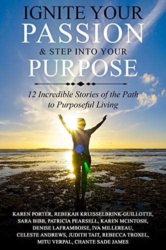Ignite your Passion & Step into Your Purpose: 12 Incredible Stories of the Path to Purposeful Living
