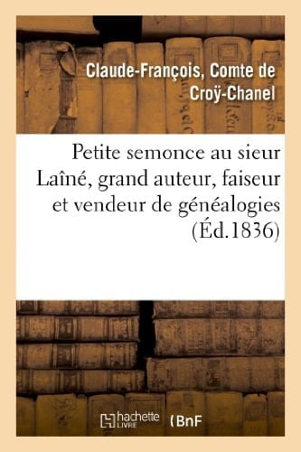 Petite Semonce Au Sieur Laîné, Grand Auteur, Faiseur Et Vendeur de Généalogies Soit Disant Historiques, Véridiques, Mais Plutôt Fausses, Abusives, Grotesques Et Mensongères