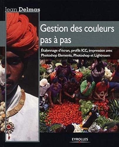 La gestion des couleurs pas à pas étalonnage d'écran, profils ICC, impression avec Photoshop Elements, Photoshop et Lightroom