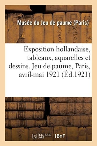 Exposition Hollandaise, Tableaux, Aquarelles Et Dessins Anciens Et Modernes Musée Du Jeu de Paume, Paris, Avril-Mai 1921