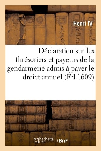 Déclaration Sur Les Thrésoriers Et Payeurs de la Gendarmerie Admis À Payer Le Droict Annuel Pour Estre Conservez En Leurs Offices Et Leurs Privilèges, Moyennant Un Suplément de 2,000 Livres