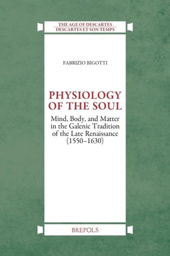 Physiology of the Soul Mind, Body and Matter in the Galenic Tradition of Late Renaissance (1550-1630)