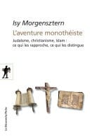 L'aventure monothéiste Judaïsme, christianisme, islam : ce qui les rapproche, ce qui les distingue