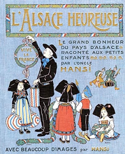 L' Alsace heureuse la grande pitié du pays d'Alsace et son grand bonheur racontés aux petits enfants par l'oncle Hansi. Avec quelques images tristes et beaucoup d'images gaies [de l'auteur].