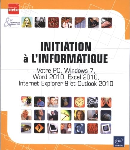Initiation à l'informatique votre PC, Windows 7, Word 2010, Excel 2010, Internet Explorer 9 et Outlook 2010