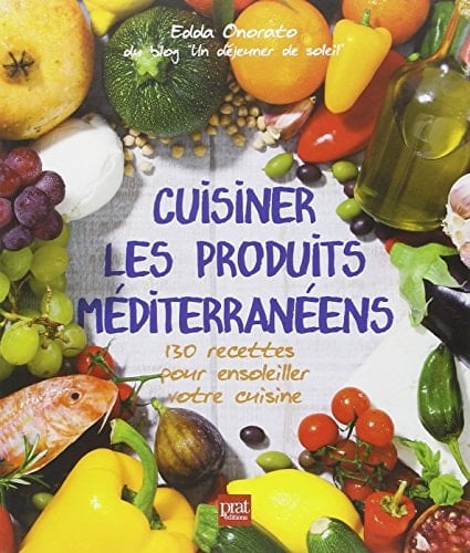 Cuisiner les produits méditerranéens 130 recettes pour ensoleiller votre cuisine