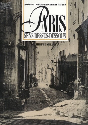 Paris Sens Dessus-Dessous; Marville et Nadar Photographies, 1852-1870