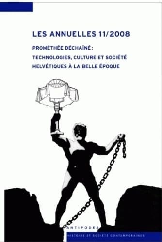 Les annuelles 11/2008 Prométhée déchaîné : Technologies, culture et société hélvétiques à La Belle Epoque