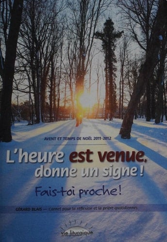 L'heure est venue, donne un signe!: fais-toi proche! : Avent et temps de Noël 2011-2012