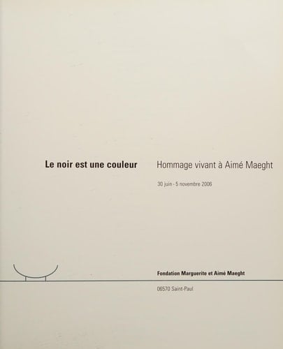 Le noir est une couleur hommage vivant à Aimé Maeght, 30 juin-5 novembre 2006, Fondation Marguerite et Aimé Maeght