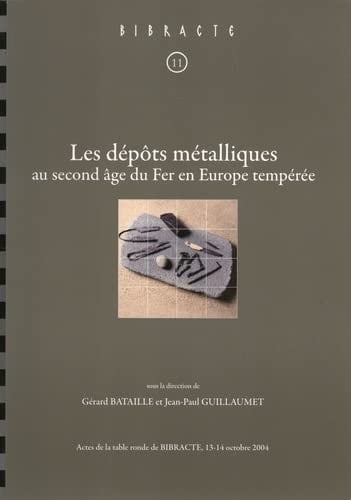 Les dépôts métalliques au second âge du fer en Europe tempérée actes de la table ronde organisée par l'UMR 5594 CNRS-Culture, Université de Bourgogne, Archéologie, cultures et société en Bourgogne et en France orientale, Equipe 3, la société gauloise, Glux-en-Glenne, 13-14 octobre 2004