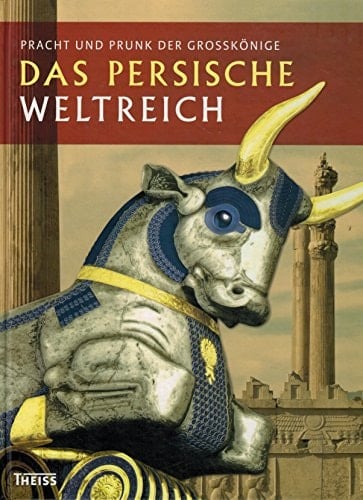 Das persische Weltreich Pracht und Prunk der Großkönige ; [Begleitbuch zur Ausstellung Pracht und Prunk der Großkönige - das Persische Weltreich]