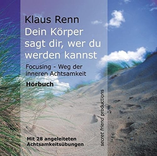 Dein Körper sagt dir, wer du werden kannst: Focusing - Weg der inneren Achtsamkeit