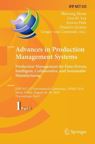Advances in Production Management Systems. Production Management for Data-Driven, Intelligent, Collaborative, and Sustainable Manufacturing IFIP WG 5.7 International Conference, APMS 2018, Seoul, Korea, August 26-30, 2018, Proceedings, Part I