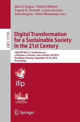 Digital Transformation for a Sustainable Society in the 21st Century 18th IFIP WG 6.11 Conference on e-Business, e-Services, and e-Society, I3E 2019, Trondheim, Norway, September 18–20, 2019, Proceedings