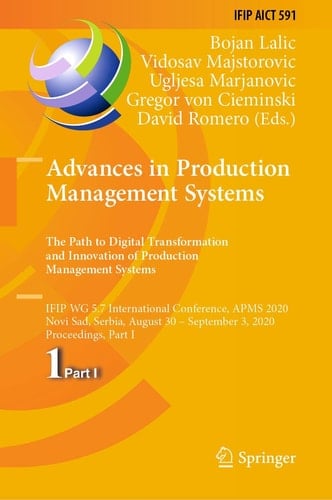 Advances in Production Management Systems. The Path to Digital Transformation and Innovation of Production Management Systems IFIP WG 5.7 International Conference, APMS 2020, Novi Sad, Serbia, August 30 – September 3, 2020, Proceedings, Part I