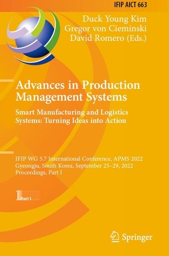 Advances in Production Management Systems. Smart Manufacturing and Logistics Systems: Turning Ideas into Action IFIP WG 5.7 International Conference, APMS 2022, Gyeongju, South Korea, September 25–29, 2022, Proceedings, Part I