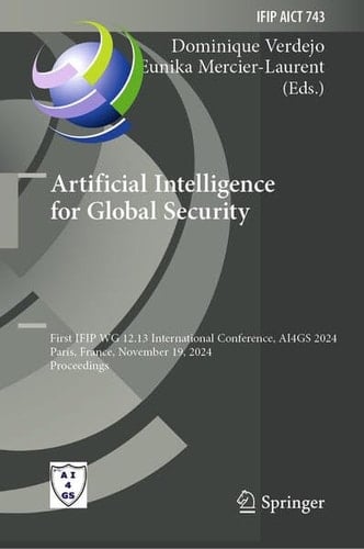 Artificial Intelligence for Global Security First IFIP WG 12.13 International Conference, AI4GS 2024, Paris, France, November 19, 2024, Proceedings