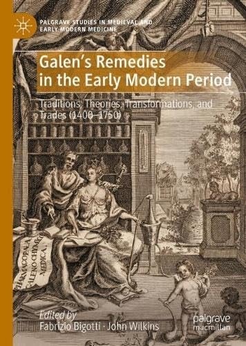 Galen's Remedies in the Early Modern Period Traditions, Theories, Transformations, and Trades (1400-1750)