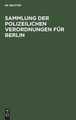 Sammlung der Polizeilichen Verordnungen Für Berlin Nach Amtlicher Zusammenstellung Herausgegeben