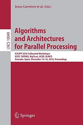 Algorithms and Architectures for Parallel Processing ICA3PP 2016 Collocated Workshops: SCDT, TAPEMS, BigTrust, UCER, DLMCS, Granada, Spain, December 14-16, 2016, Proceedings