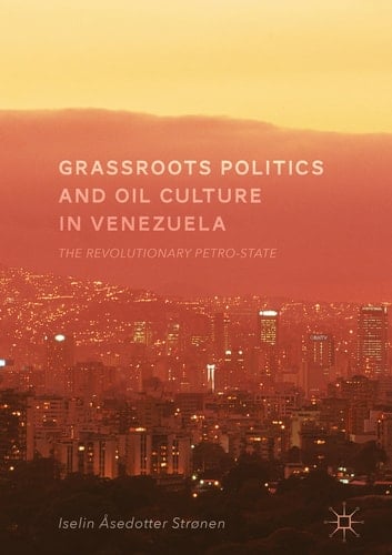 Grassroots Politics and Oil Culture in Venezuela The Revolutionary Petro-State