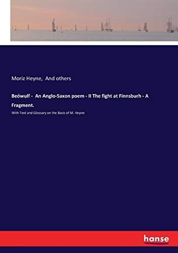 Beówulf - An Anglo-Saxon Poem - II The Fight at Finnsburh - A Fragment. With Text and Glossary on the Basis of M. Heyne