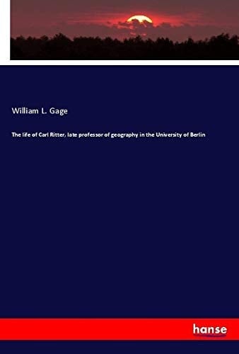 The Life of Carl Ritter, Late Professor of Geography in the University of Berlin
