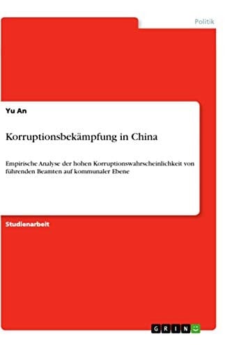 Korruptionsbekämpfung in China Empirische Analyse der hohen Korruptionswahrscheinlichkeit von führenden Beamten auf kommunaler Ebene