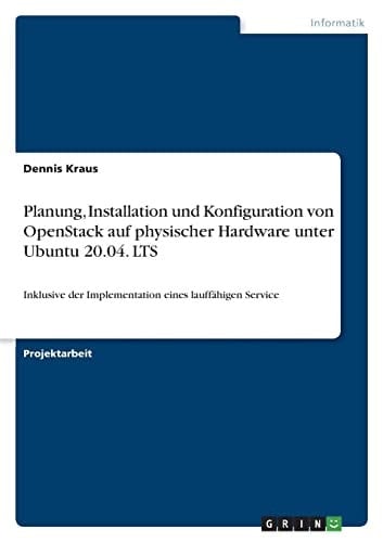 Planung, Installation und Konfiguration von OpenStack auf physischer Hardware unter Ubuntu 20.04. LTS Inklusive der Implementation eines lauffähigen Service