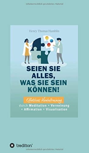 Seien Sie alles, was Sie sein können! Effektives Mentaltraining durch Meditation + Verneinung + Affirmation + Visualisation