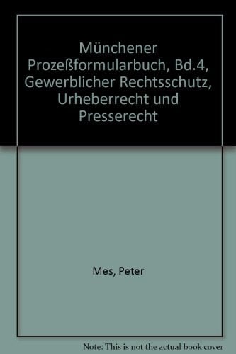 Münchener Prozeßformularbuch Gewerblicher Rechtsschutz, Urheber- und Presserecht / hrsg. von Peter Mes ... Autoren: Thomas Bopp. Bd. 4