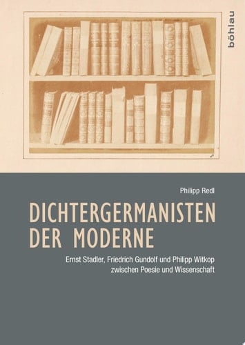 Dichtergermanisten der Moderne Ernst Stadler, Friedrich Gundolf und Philipp Witkop zwischen Poesie und Wissenschaft