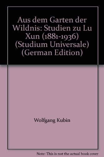Aus dem Garten der Wildnis: Studien zu Lu Xun (1881-1936) (Studium Universale) (German Edition)