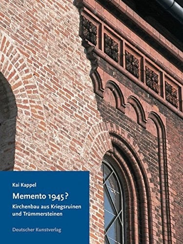 Memento 1945? Kirchenbau aus Kriegsruinen und Trümmersteinen in den Westzonen und in der Bundesrepublik Deutschland