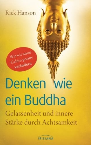 Denken wie ein Buddha wie wir unser Gehirn positiv verändern ; Gelassenheit und innere Stärke durch Achtsamkeit
