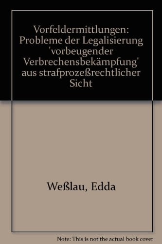 Vorfeldermittlungen Probleme der Legalisierung "vorbeugender Verbrechensbekämpfung" aus strafprozessrechtlicher Sicht