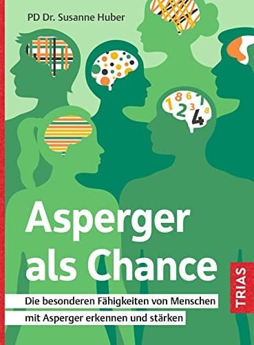 Asperger als Chance Die besonderen Fähigkeiten von Menschen mit Asperger erkennen und stärken