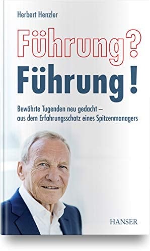 Führung? Führung! bewährte Tugenden neu gedacht - aus dem Erfahrungsschatz eines Spitzenmanagers
