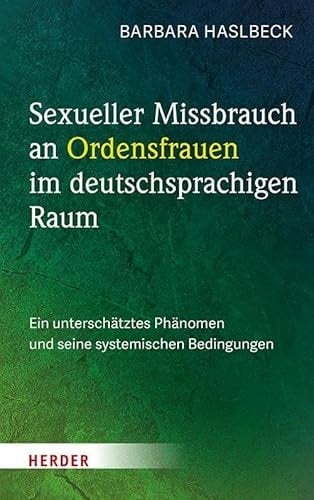 Sexueller Missbrauch an Ordensfrauen im deutschsprachigen Raum Ein unterschätztes Phänomen und seine systemischen Bedingungen